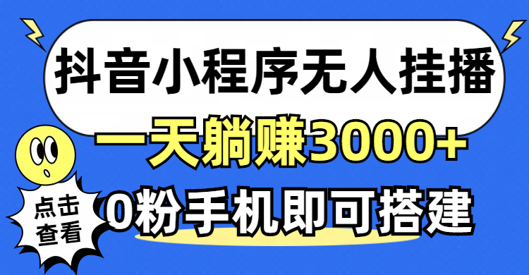 （12988期）抖音小程序无人直播，一天躺赚3000+，0粉手机可搭建，不违规不限流，小…| 网创圈