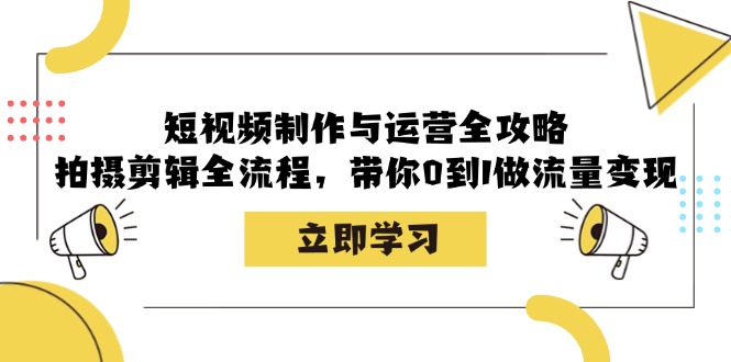 （12986期）短视频制作与运营全攻略：拍摄剪辑全流程，带你0到1做流量变现| 网创圈