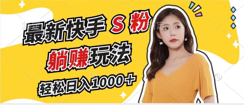 （12978期）最新快手S粉赛道，简单无脑拉爆流量躺赚玩法，轻松日入1000＋| 网创圈