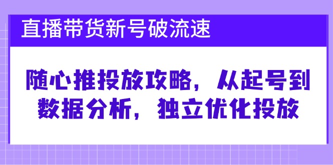 （12942期）直播带货新号破 流速：随心推投放攻略，从起号到数据分析，独立优化投放| 网创圈