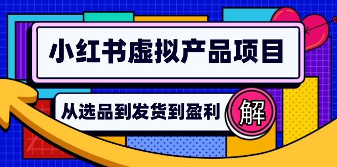 （12937期）小红书虚拟产品店铺运营指南：从选品到自动发货，轻松实现日躺赚几百| 网创圈