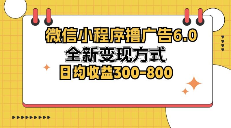 （12935期）微信小程序撸广告6.0，全新变现方式，日均收益300-800| 网创圈