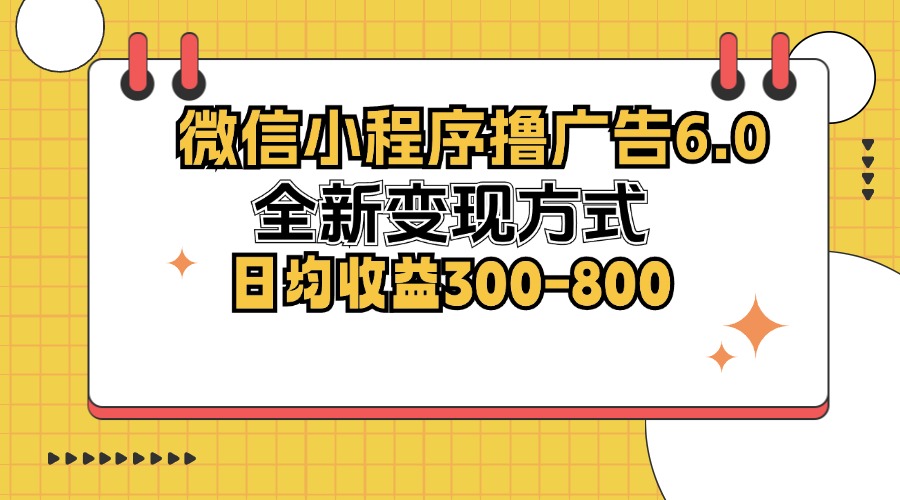 （12935期）微信小程序撸广告6.0，全新变现方式，日均收益300-800| 网创圈