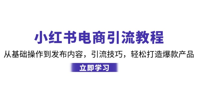（12913期）小红书电商引流教程：从基础操作到发布内容，引流技巧，轻松打造爆款产品| 网创圈