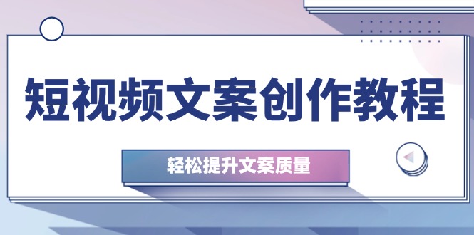 （12900期）短视频文案创作教程：从钉子思维到实操结构整改，轻松提升文案质量| 网创圈