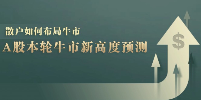 （12894期）A股本轮牛市新高度预测：数据统计揭示最高点位，散户如何布局牛市？| 网创圈