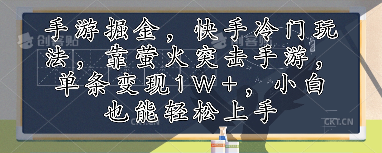 （12892期）手游掘金，快手冷门玩法，靠萤火突击手游，单条变现1W+，小白也能轻松上手| 网创圈