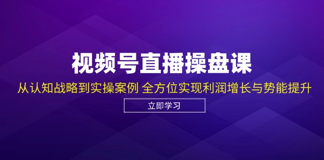 （12881期）视频号直播操盘课，从认知战略到实操案例 全方位实现利润增长与势能提升| 网创圈