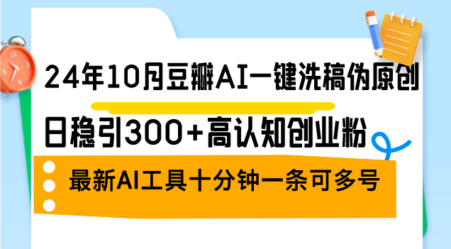 （12871期）24年10月豆瓣AI一键洗稿伪原创，日稳引300+高认知创业粉，最新AI工具十…| 网创圈