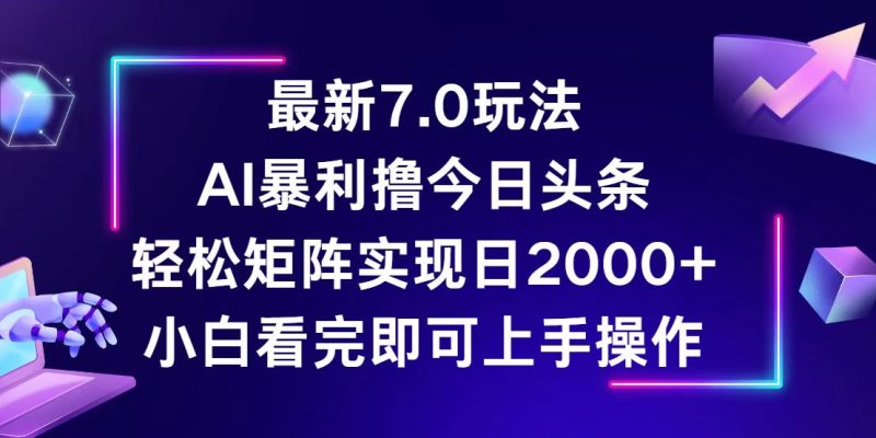 （12854期）今日头条最新7.0玩法，轻松矩阵日入2000+| 网创圈