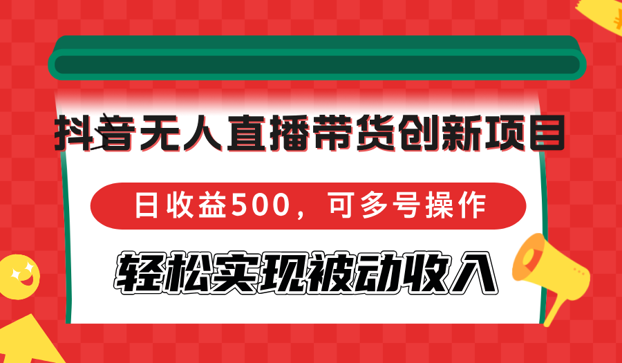 （12853期）抖音无人直播带货创新项目，日收益500，可多号操作，轻松实现被动收入| 网创圈