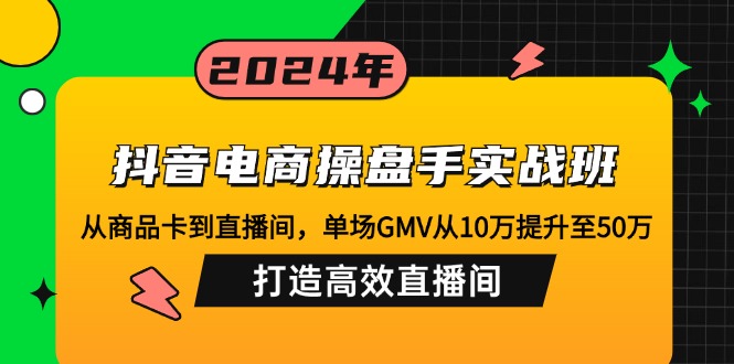 （12845期）抖音电商操盘手实战班：从商品卡到直播间，单场GMV从10万提升至50万，…| 网创圈