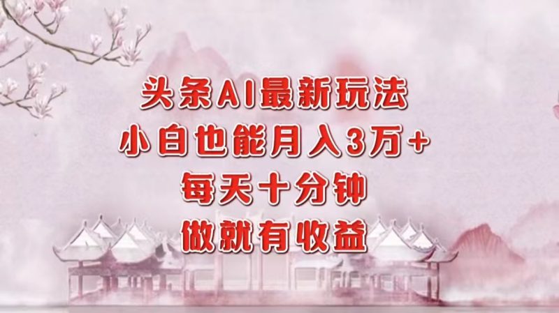 （12843期）头条AI最新玩法，小白轻松月入三万＋，每天十分钟，做就有收益| 网创圈