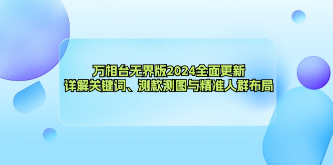 （12823期）万相台无界版2024全面更新，详解关键词、测款测图与精准人群布局| 网创圈