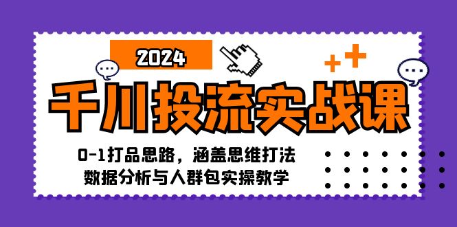 （12816期）千川投流实战课：0-1打品思路，涵盖思维打法、数据分析与人群包实操教学| 网创圈