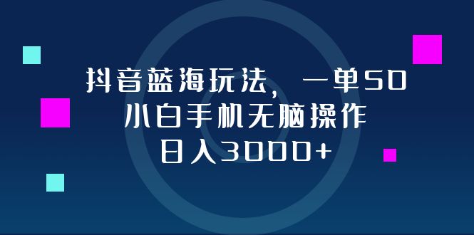 （12807期）抖音蓝海玩法，一单50，小白手机无脑操作，日入3000+| 网创圈