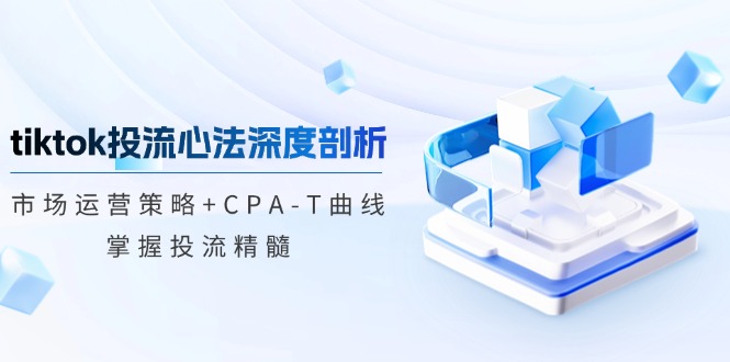 （12784期）tiktok投流心法深度剖析：市场运营策略+CPA-T曲线，掌握投流精髓| 网创圈