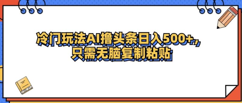 （12712期）冷门玩法最新AI头条撸收益日入500+| 网创圈