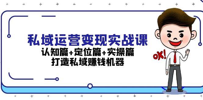 （13387期）私域运营变现实战课：认知篇+定位篇+实操篇，打造私域赚钱机器| 网创圈