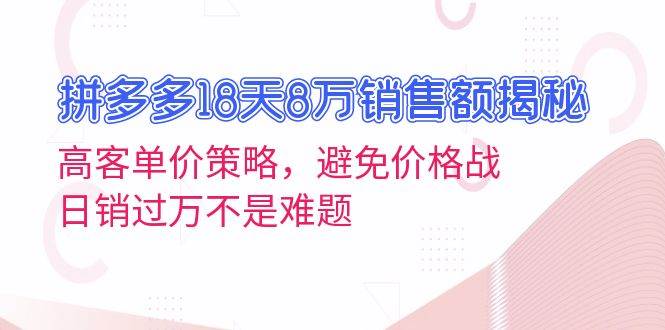 （13383期）拼多多18天8万销售额揭秘：高客单价策略，避免价格战，日销过万不是难题| 网创圈