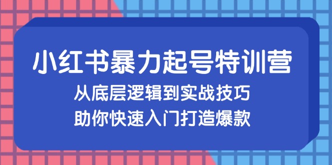 （13003期）小红书暴力起号训练营，从底层逻辑到实战技巧，助你快速入门打造爆款| 网创圈
