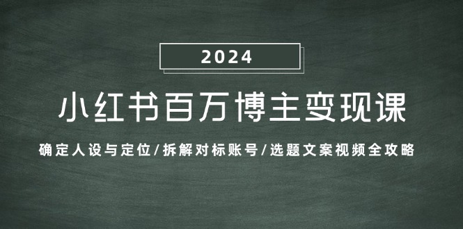（13025期）小红书百万博主变现课：确定人设与定位/拆解对标账号/选题文案视频全攻略| 网创圈
