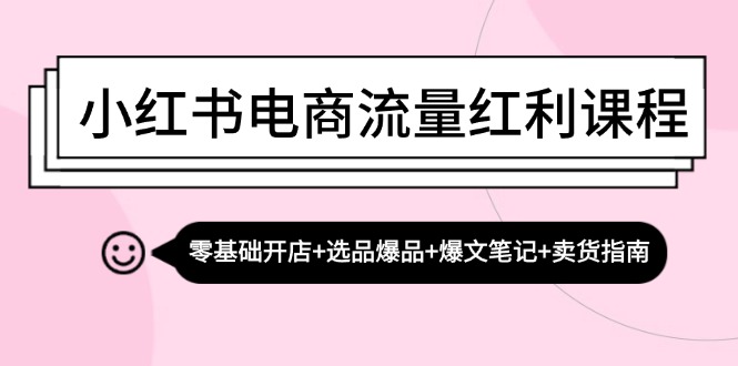 （13026期）小红书电商流量红利课程：零基础开店+选品爆品+爆文笔记+卖货指南| 网创圈