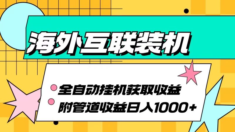 （13032期）海外互联装机全自动运行获取收益、附带管道收益轻松日入1000+| 网创圈