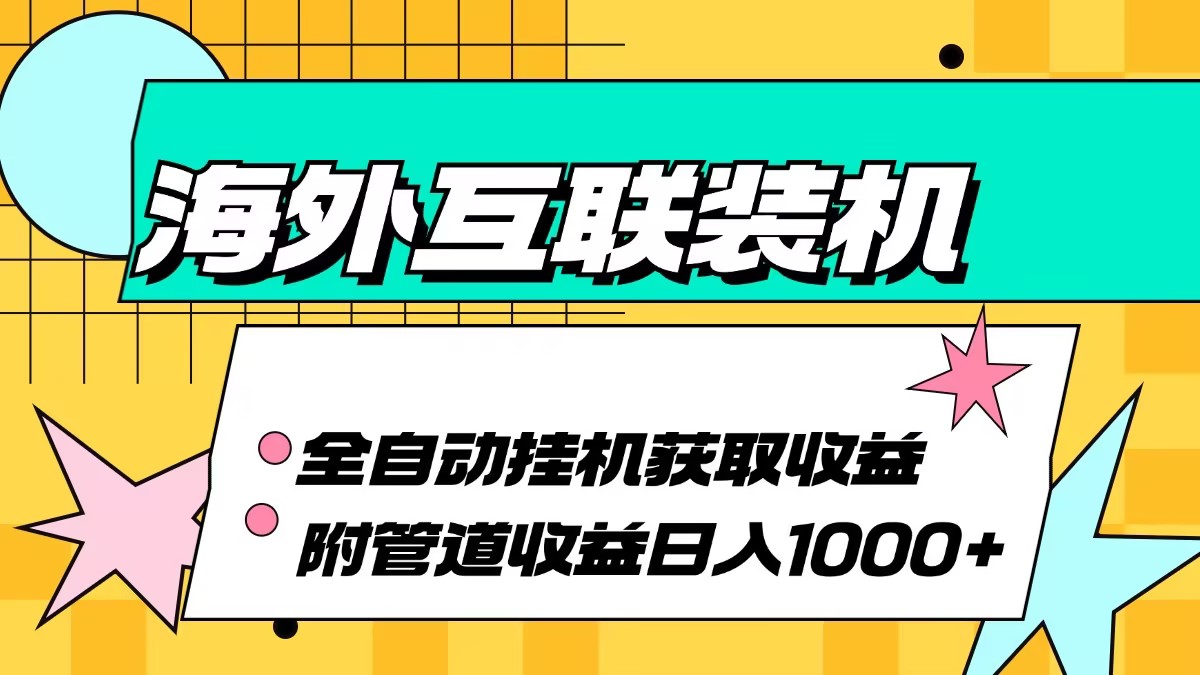 (13032期)海外互联装机全自动运行获取收益、附带管道收益轻松日入1000+| 网创圈