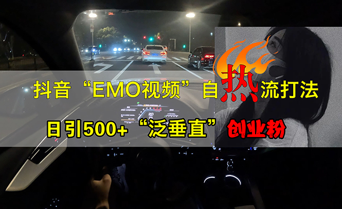 （13029期）抖音EMO视频自热打法，日引500+“泛垂直”创业粉| 网创圈