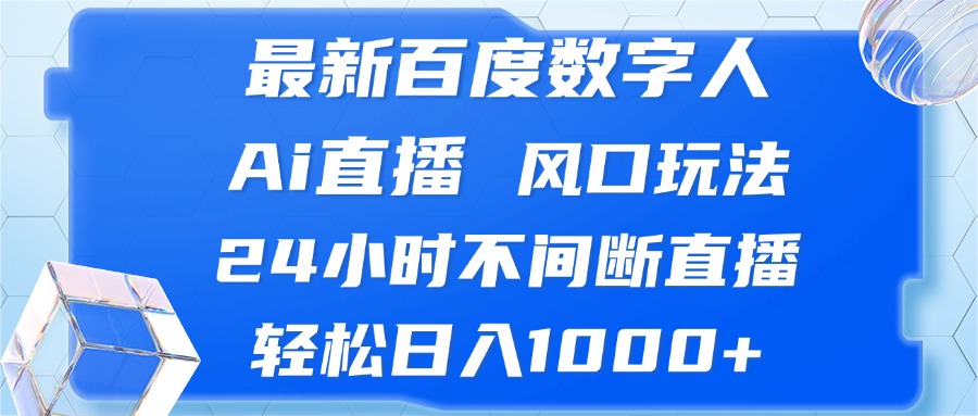 （13074期）最新百度数字人Ai直播，风口玩法，24小时不间断直播，轻松日入1000+| 网创圈
