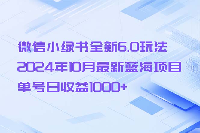 （13052期）微信小绿书全新6.0玩法，2024年10月最新蓝海项目，单号日收益1000+| 网创圈