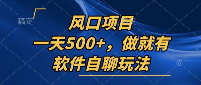 （13087期）一天500+，只要做就有，软件自聊玩法| 网创圈