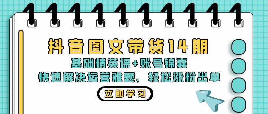 （13107期）抖音 图文带货14期：基础精英课+账号锦囊，快速解决运营难题 轻松涨粉出单| 网创圈