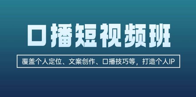 （13162期）口播短视频班：覆盖个人定位、文案创作、口播技巧等，打造个人IP| 网创圈