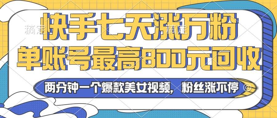 （13158期）2024年快手七天涨万粉，但账号最高800元回收。两分钟一个爆款美女视频| 网创圈