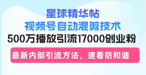 （13168期）星球精华帖视频号自动混剪技术，500万播放引流17000创业粉，最新内部引…| 网创圈