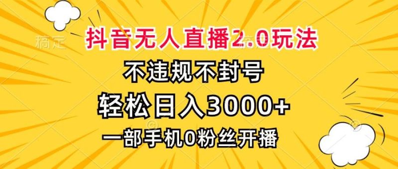 （13233期）抖音无人直播2.0玩法，不违规不封号，轻松日入3000+，一部手机0粉开播| 网创圈