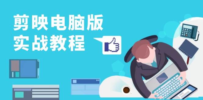 （13248期）剪映电脑版实战教程，0基础打造短视频剪辑高手，详解功能、工具与实操案例| 网创圈