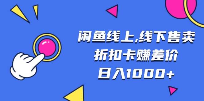 （13246期）闲鱼线上,线下售卖折扣卡赚差价日入1000+| 网创圈