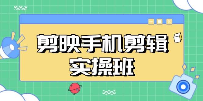 （13264期）剪映手机剪辑实战班，从入门到精通，抖音爆款视频制作秘籍分段讲解| 网创圈