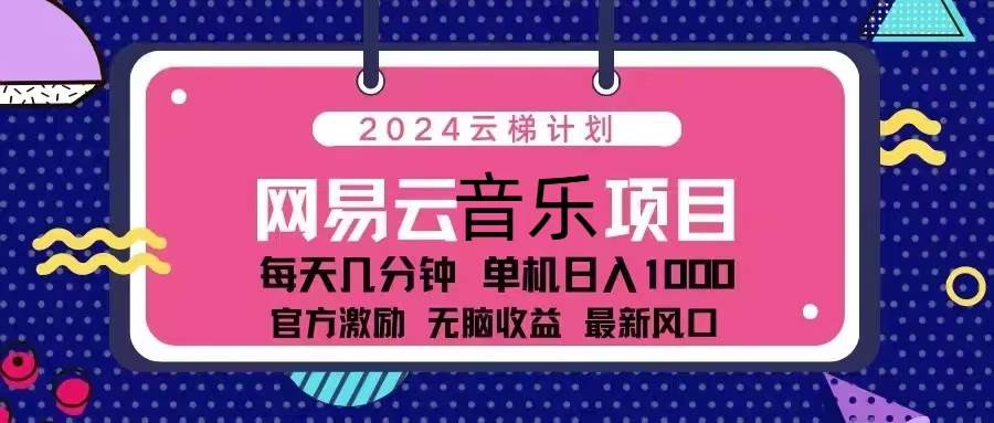 （13263期）2024云梯计划 网易云音乐项目：每天几分钟 单机日入1000 官方激励 无脑…| 网创圈