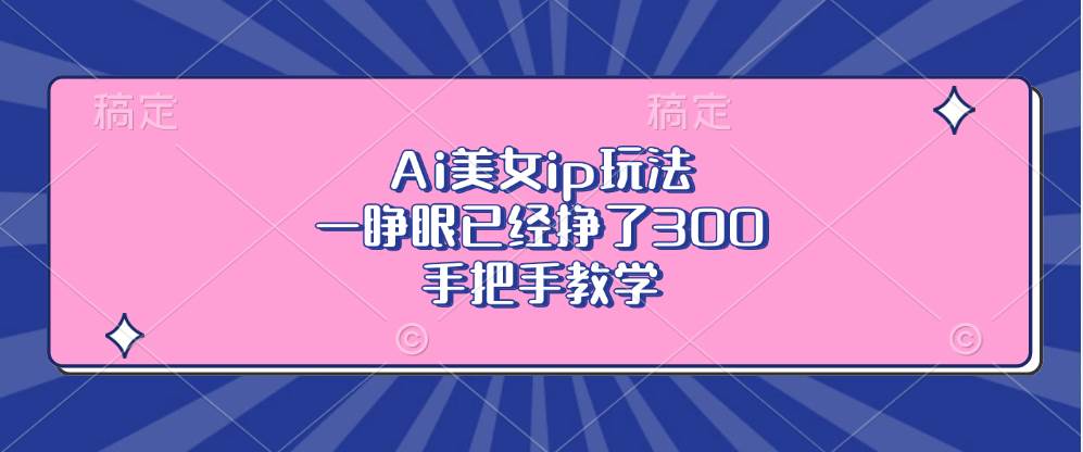 （13286期）Ai美女ip玩法，一睁眼已经挣了300，手把手教学| 网创圈