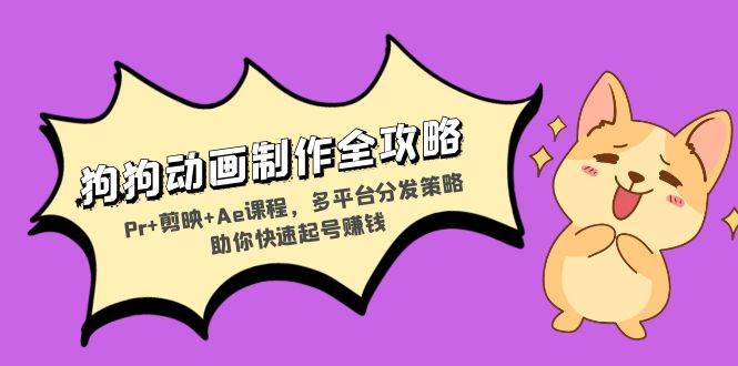 （13332期）狗狗动画制作全攻略：Pr+剪映+Ae课程，多平台分发策略助你快速起号赚钱| 网创圈