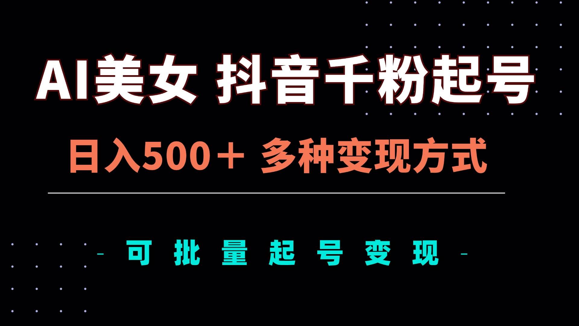 （13338期）AI美女抖音千粉起号玩法，日入500＋，多种变现方式，可批量矩阵起号出售| 网创圈