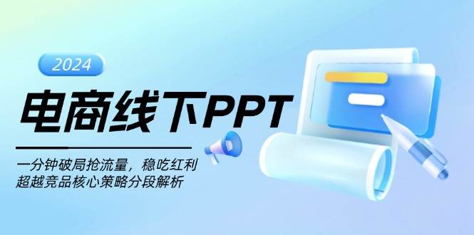 （13367期）电商线下PPT：一分钟破局抢流量，稳吃红利，超越竞品核心策略分段解析| 网创圈