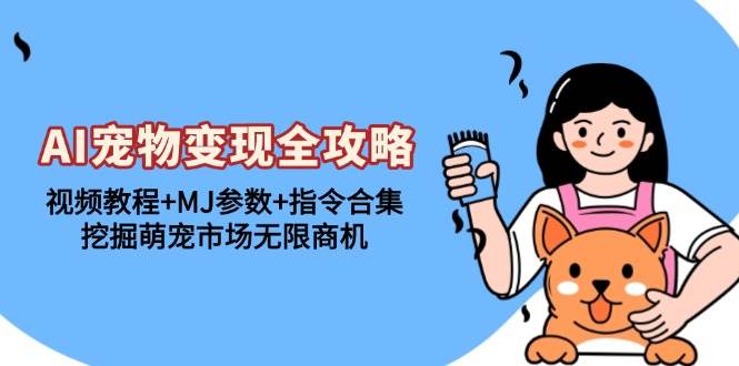 （13395期）AI宠物变现全攻略：视频教程+MJ参数+指令合集，挖掘萌宠市场无限商机| 网创圈