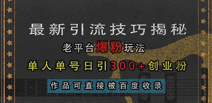 （13445期）最新引流技巧揭秘，老平台爆粉玩法，单人单号日引300+创业粉，作品可直…| 网创圈