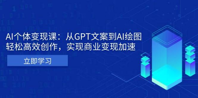 （13447期）AI个体变现课：从GPT文案到AI绘图，轻松高效创作，实现商业变现加速| 网创圈