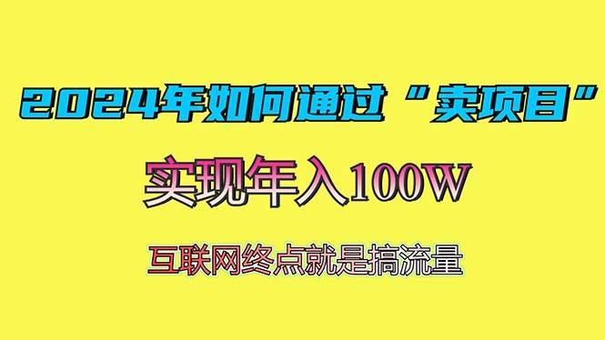 （13419期）2024年如何通过“卖项目”赚取100W：最值得尝试的盈利模式| 网创圈